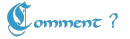 Comment ?